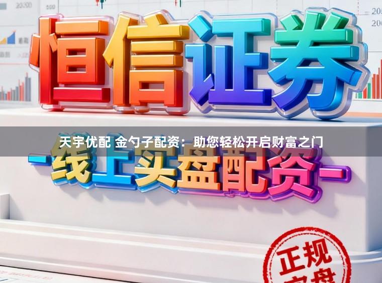 天宇优配 金勺子配资：助您轻松开启财富之门