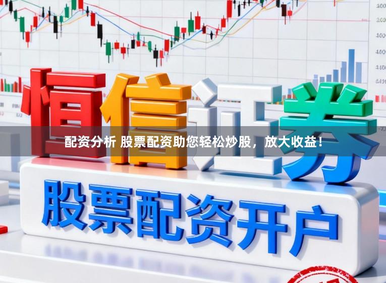 配资分析 股票配资助您轻松炒股，放大收益！