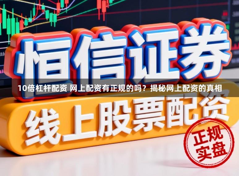 10倍杠杆配资 网上配资有正规的吗？揭秘网上配资的真相