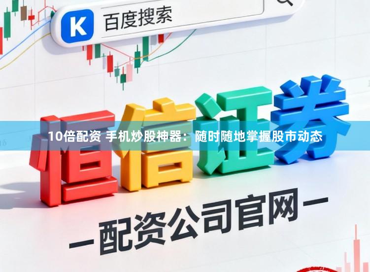 10倍配资 手机炒股神器：随时随地掌握股市动态