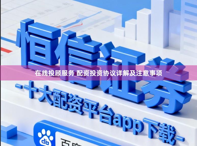 在线投顾服务 配资投资协议详解及注意事项