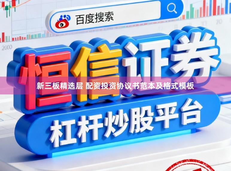 新三板精选层 配资投资协议书范本及格式模板