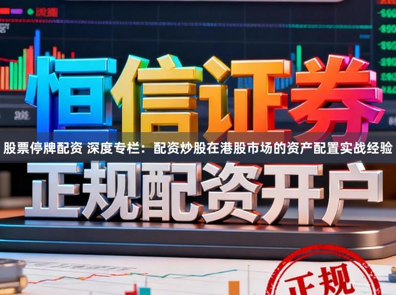 股票停牌配资 深度专栏：配资炒股在港股市场的资产配置实战经验