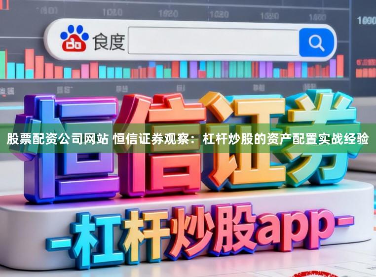 股票配资公司网站 恒信证券观察：杠杆炒股的资产配置实战经验