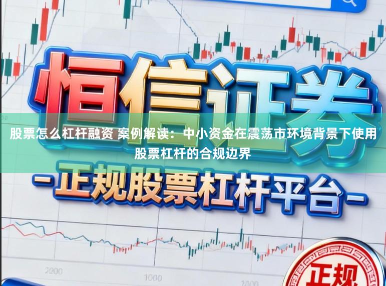 股票怎么杠杆融资 案例解读：中小资金在震荡市环境背景下使用股票杠杆的合规边界