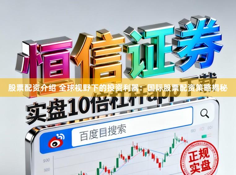 股票配资介绍 全球视野下的投资利器：国际股票配资策略揭秘