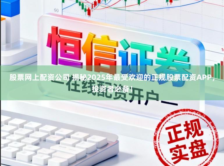 股票网上配资公司 揭秘2025年最受欢迎的正规股票配资APP，投资者必备！